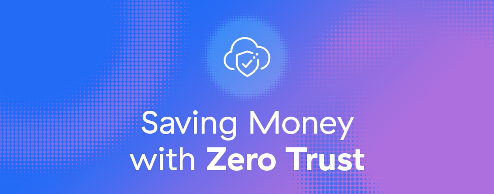Saving Money with Zero Trust Part 4: Stopping Costly Breaches